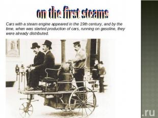 on the first steams Cars with a steam engine appeared in the 19th century, and b