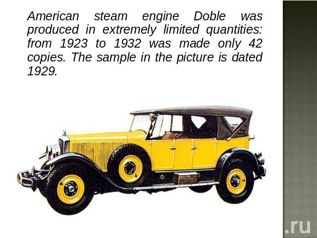 American steam engine Doble was produced in extremely limited quantities: from 1923 to 1932 was made only 42 copies. The sample in the picture is dated 1929.