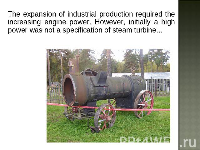 The expansion of industrial production required the increasing engine power. However, initially a high power was not a specification of steam turbine...