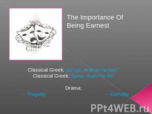 The Importance Of Being Earnest Classical Greek: δρᾶμα, drama="action" Classical