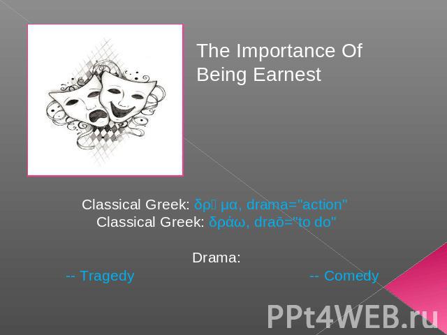 The Importance Of Being Earnest Classical Greek: δρᾶμα, drama=