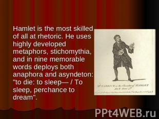 Hamlet is the most skilled of all at rhetoric. He uses highly developed metaphor
