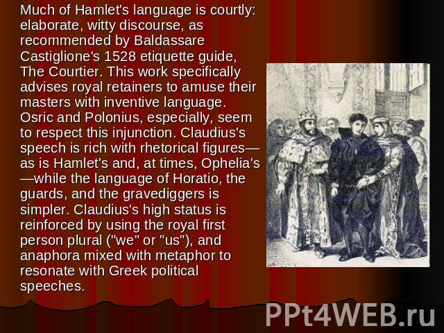 Much of Hamlet's language is courtly: elaborate, witty discourse, as recommended by Baldassare Castiglione's 1528 etiquette guide, The Courtier. This work specifically advises royal retainers to amuse their masters with inventive language. Osric and…
