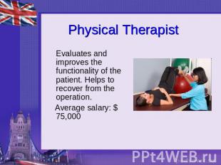 Physical Therapist Evaluates and improves the functionality of the patient. Help