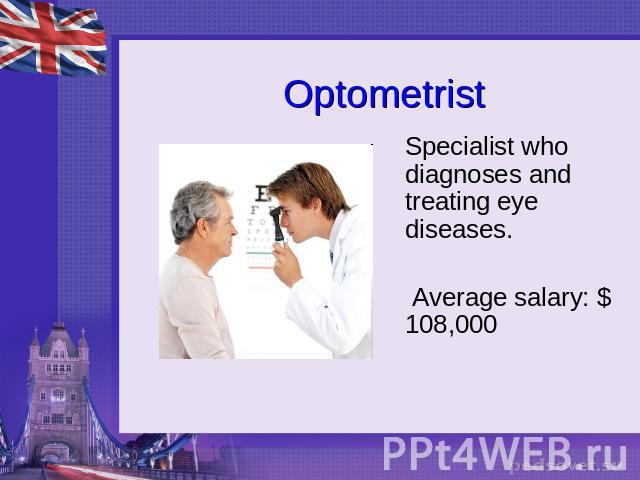 Optometrist Specialist who diagnoses and treating eye diseases. Average salary: $ 108,000
