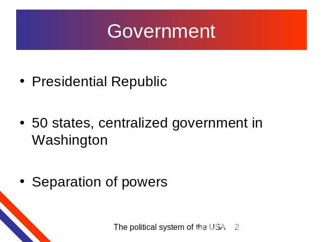 Government Presidential Republic50 states, centralized government in WashingtonSeparation of powers