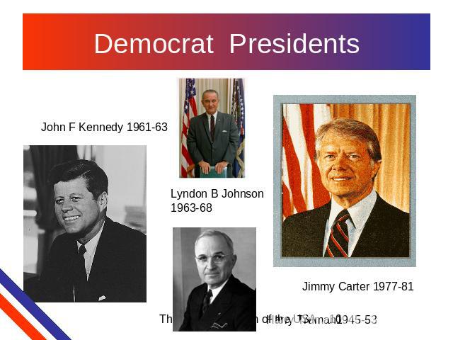 Democrat Presidents John F Kennedy 1961-63 Lyndon B Johnson 1963-68 Jimmy Carter 1977-81 Harry Truman1945-53