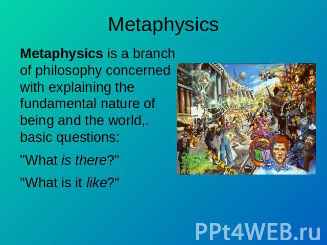 Metaphysics Metaphysics is a branch of philosophy concerned with explaining the fundamental nature of being and the world,. basic questions: