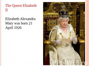The Queen Elizabeth II Elizabeth Alexandra Mary was born 21 April 1926