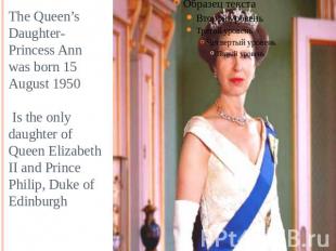 The Queen’s Daughter- Princess Annwas born 15 August 1950 Is the only daughter o