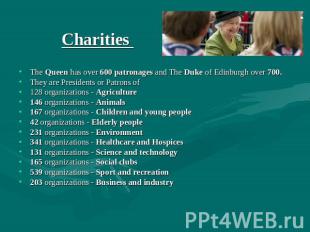Charities The Queen has over 600 patronages and The Duke of Edinburgh over 700.T