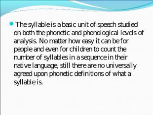 The syllable is a basic unit of speech studied on both the phonetic and phonolog