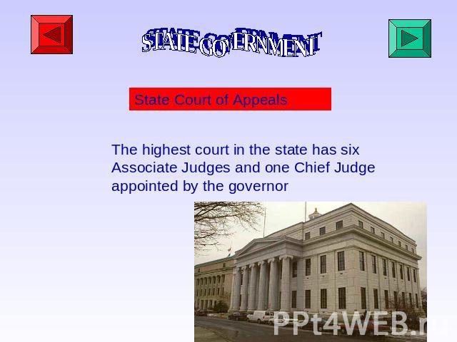 STATE GOVERNMENT State Court of Appeals The highest court in the state has six Associate Judges and one Chief Judge appointed by the governor