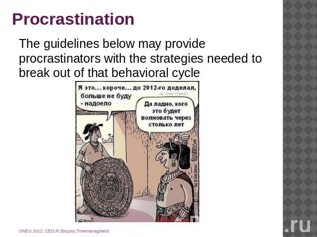Procrastination The guidelines below may provide procrastinators with the strategies needed to break out of that behavioral cycle