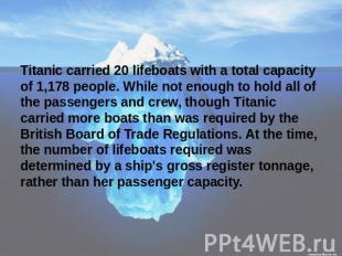 Titanic carried 20 lifeboats with a total capacity of 1,178 people. While not en
