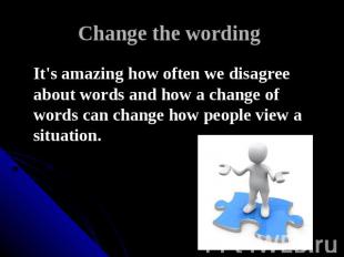Change the wording It's amazing how often we disagree about words and how a chan