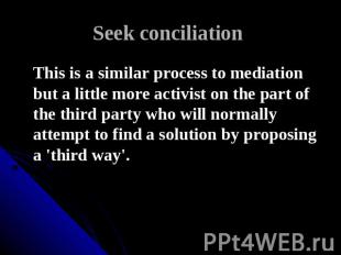 Seek conciliation This is a similar process to mediation but a little more activ