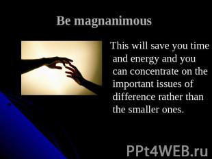 Be magnanimous This will save you time and energy and you can concentrate on the