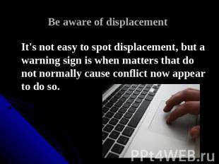 Be aware of displacement It's not easy to spot displacement, but a warning sign