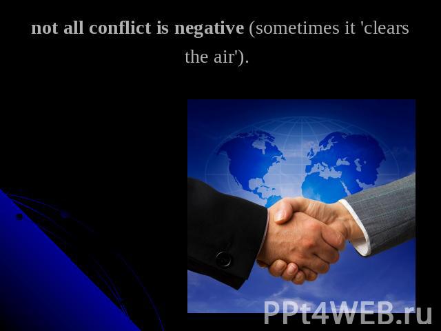 not all conflict is negative (sometimes it 'clears the air').
