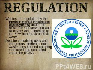 REGULATION Wastes are regulated by the Environmental Protection Agency(EPA) unde