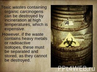 Toxic wastes containing organic carcinogens can be destroyed by incineration at