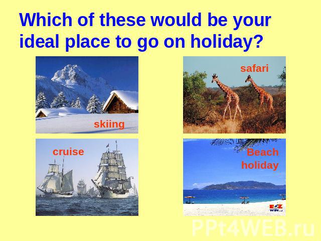 Which of these would be your ideal place to go on holiday? skiing cruise safari Beach holiday