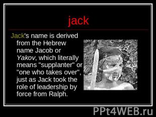 jack Jack's name is derived from the Hebrew name Jacob or Yakov, which literally