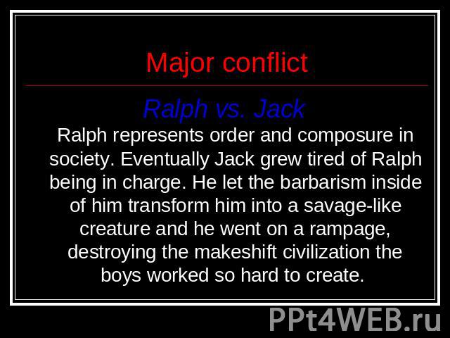 Major conflict Ralph vs. Jack Ralph represents order and composure in society. Eventually Jack grew tired of Ralph being in charge. He let the barbarism inside of him transform him into a savage-like creature and he went on a rampage, destroying the…
