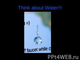 Think about Water!!! Thank YOU =) turn off faucet while cleaning teeth