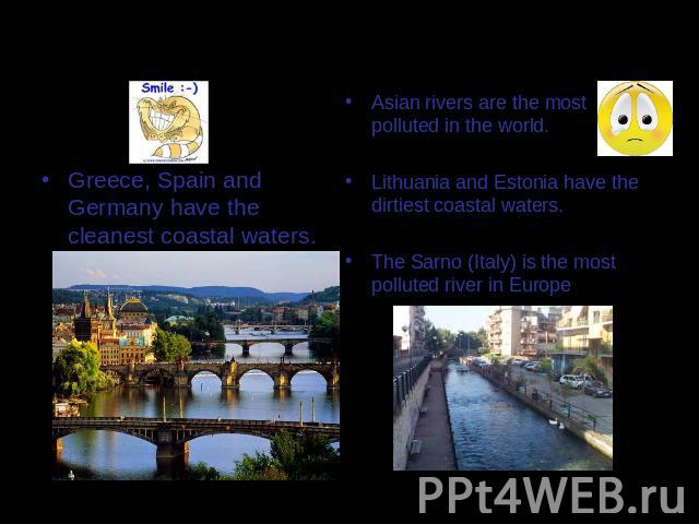 Water pollution Greece, Spain and Germany have the cleanest coastal waters. Asian rivers are the most polluted in the world. Lithuania and Estonia have the dirtiest coastal waters.The Sarno (Italy) is the most polluted river in Europe