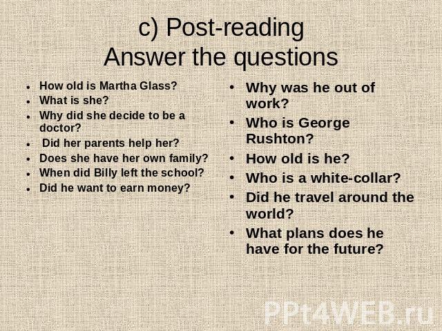 c) Post-readingAnswer the questions How old is Martha Glass?What is she?Why did she decide to be a doctor? Did her parents help her?Does she have her own family?When did Billy left the school?Did he want to earn money? Why was he out of work?Who is …