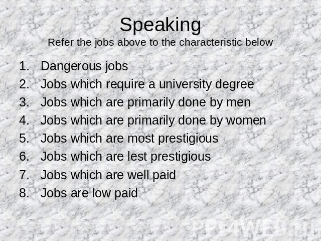 SpeakingRefer the jobs above to the characteristic below Dangerous jobsJobs which require a university degreeJobs which are primarily done by menJobs which are primarily done by womenJobs which are most prestigiousJobs which are lest prestigiousJobs…