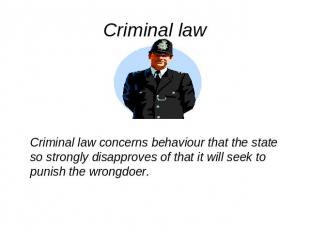 Criminal law Criminal law concerns behaviour that the state so strongly disappro