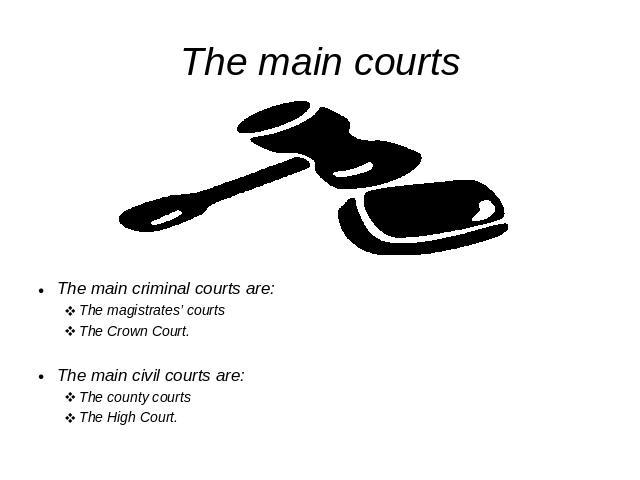 The main courts The main criminal courts are:The magistrates’ courtsThe Crown Court.The main civil courts are:The county courtsThe High Court.