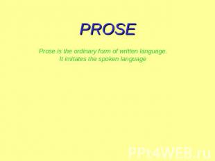 PROSE Prose is the ordinary form of written language. It imitates the spoken lan