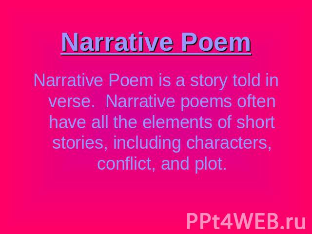 Narrative Poem Narrative Poem is a story told in verse. Narrative poems often have all the elements of short stories, including characters, conflict, and plot.