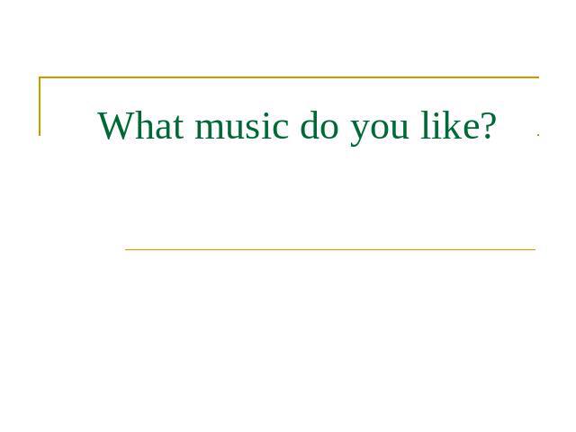 What music do you like?