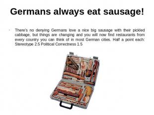 Germans always eat sausage! There's no denying Germans love a nice big sausage w