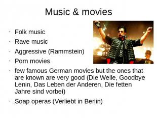 Music & movies Folk musicRave music Aggressive (Rammstein)Porn moviesfew famous