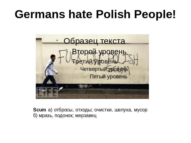Germans hate Polish People! Scum а) отбросы, отходы; очистки, шелуха, мусор б) мразь, подонок; мерзавец