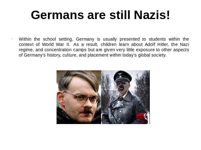 Germans are still Nazis! Within the school setting, Germany is usually presented to students within the context of World War II.  As a result, children learn about Adolf Hitler, the Nazi regime, and concentration camps but are given very little expo…