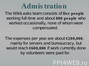 Admistration The WikiLeaks team consists of five people working full-time and ab
