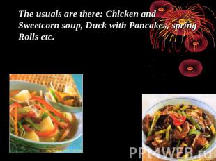 The usuals are there: Chicken and Sweetcorn soup, Duck with Pancakes, spring Rol