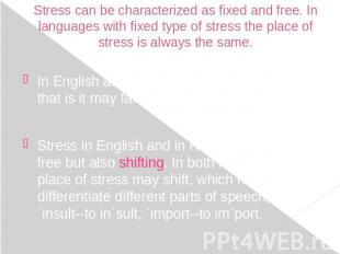 Stress can be characterized as fixed and free. In languages with fixed type of s