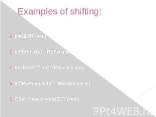 Examples of shifting: preSENT (verb) – PRESent (noun)reFER (verb) – REFerence (n