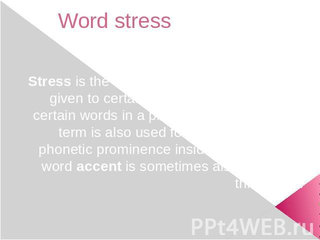 Word stress Stress is the relative emphasis that may be given to certain syllables in a word, or to certain words in a phrase or sentence. The term is also used for similar patterns of phonetic prominence inside syllables. The word accent is sometim…