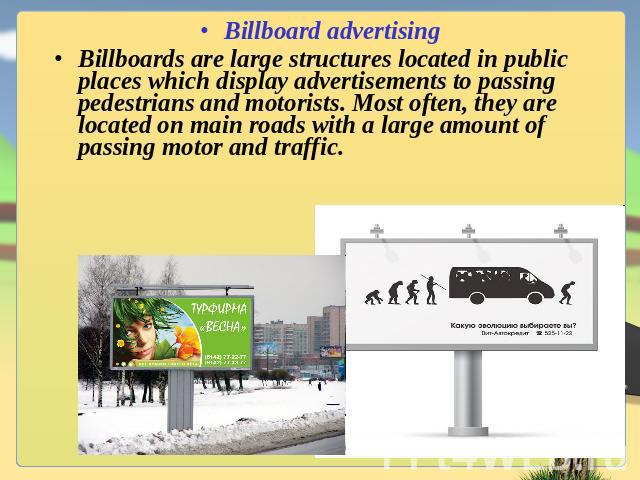 Billboard advertisingBillboards are large structures located in public places which display advertisements to passing pedestrians and motorists. Most often, they are located on main roads with a large amount of passing motor and traffic.