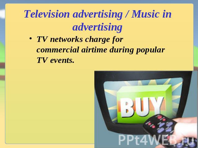 Television advertising / Music in advertising TV networks charge for commercial airtime during popular TV events.