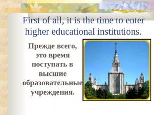 First of all, it is the time to enter higher educational institutions. Прежде вс